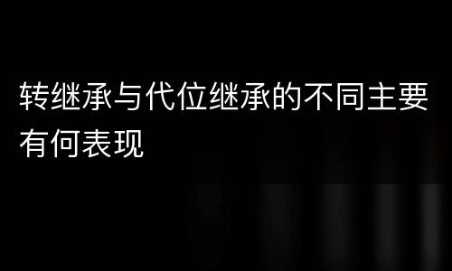 转继承与代位继承的不同主要有何表现