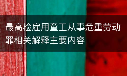 最高检雇用童工从事危重劳动罪相关解释主要内容