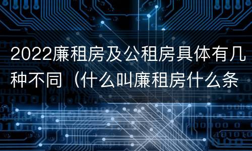 2022廉租房及公租房具体有几种不同（什么叫廉租房什么条件什么叫公租房）