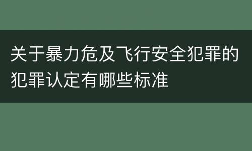 关于暴力危及飞行安全犯罪的犯罪认定有哪些标准