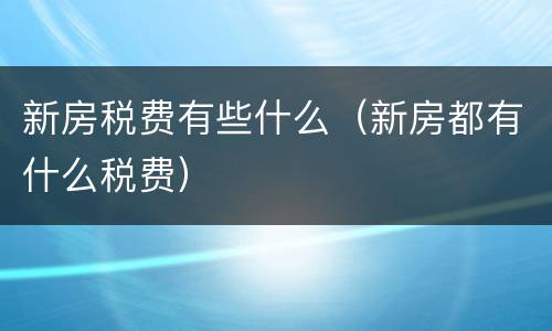 新房税费有些什么（新房都有什么税费）