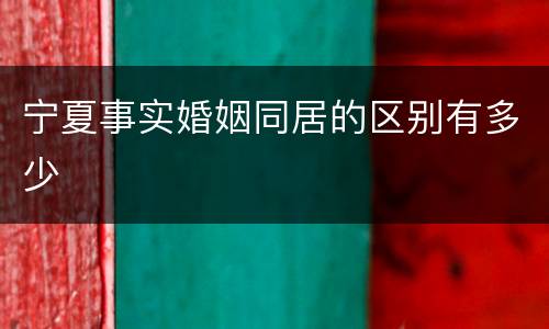 宁夏事实婚姻同居的区别有多少