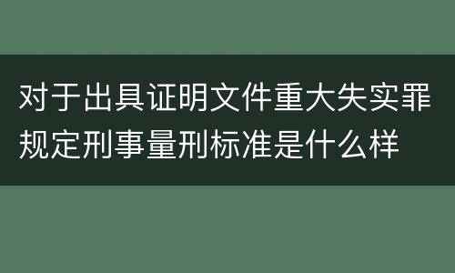 对于出具证明文件重大失实罪规定刑事量刑标准是什么样