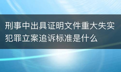 刑事中出具证明文件重大失实犯罪立案追诉标准是什么