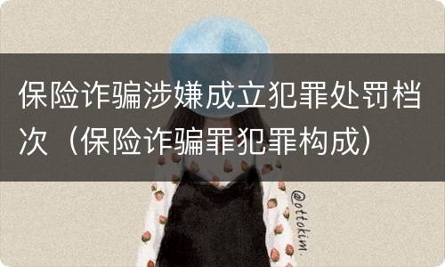 保险诈骗涉嫌成立犯罪处罚档次（保险诈骗罪犯罪构成）