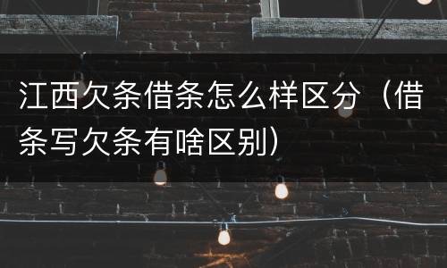 江西欠条借条怎么样区分（借条写欠条有啥区别）