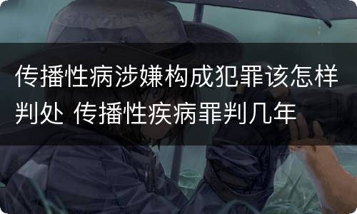 传播性病涉嫌构成犯罪该怎样判处 传播性疾病罪判几年