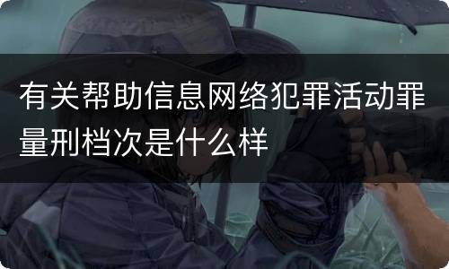有关帮助信息网络犯罪活动罪量刑档次是什么样