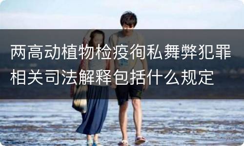 两高动植物检疫徇私舞弊犯罪相关司法解释包括什么规定