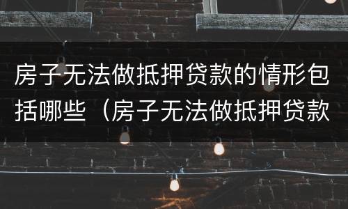 房子无法做抵押贷款的情形包括哪些（房子无法做抵押贷款的情形包括哪些呢）