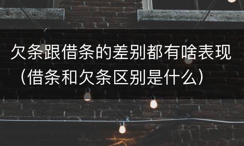 欠条跟借条的差别都有啥表现（借条和欠条区别是什么）