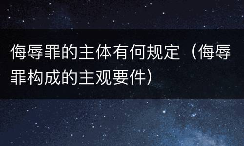 侮辱罪的主体有何规定（侮辱罪构成的主观要件）