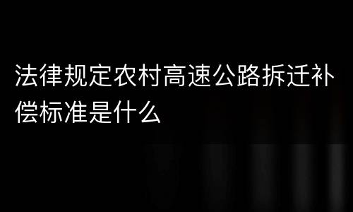 法律规定农村高速公路拆迁补偿标准是什么