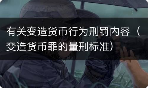 有关变造货币行为刑罚内容（变造货币罪的量刑标准）