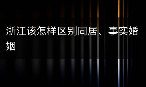 浙江该怎样区别同居、事实婚姻