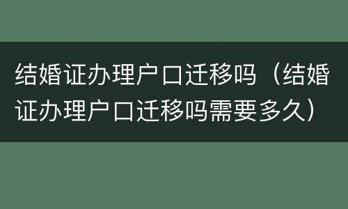 结婚证办理户口迁移吗（结婚证办理户口迁移吗需要多久）