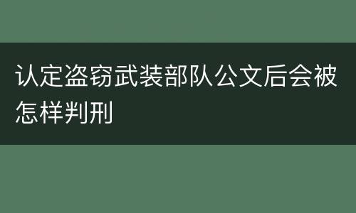 认定盗窃武装部队公文后会被怎样判刑