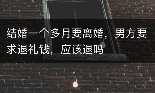 结婚一个多月要离婚，男方要求退礼钱，应该退吗