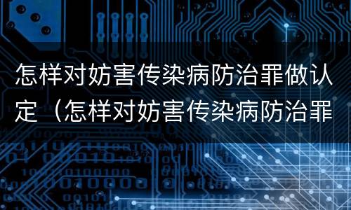 怎样对妨害传染病防治罪做认定（怎样对妨害传染病防治罪做认定处理）