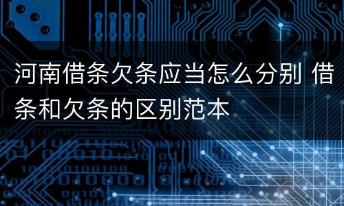 河南借条欠条应当怎么分别 借条和欠条的区别范本