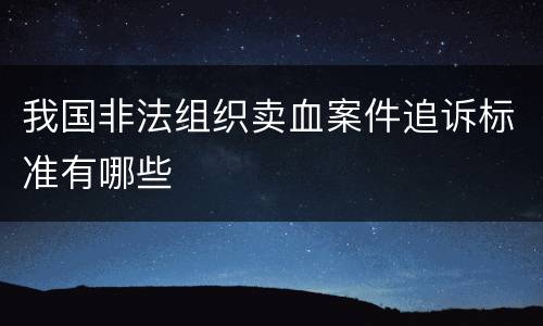 我国非法组织卖血案件追诉标准有哪些