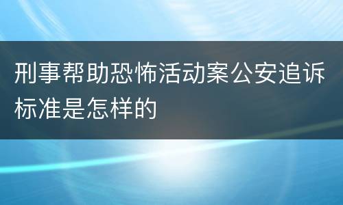 刑事帮助恐怖活动案公安追诉标准是怎样的
