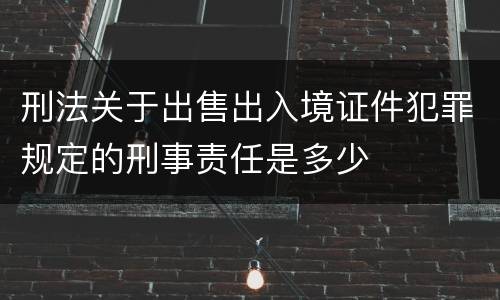 刑法关于出售出入境证件犯罪规定的刑事责任是多少