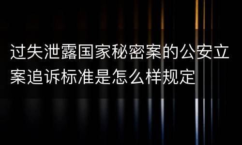 过失泄露国家秘密案的公安立案追诉标准是怎么样规定