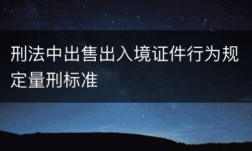 刑法中出售出入境证件行为规定量刑标准