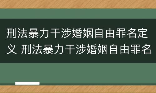 刑法暴力干涉婚姻自由罪名定义 刑法暴力干涉婚姻自由罪名定义