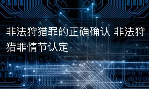 非法狩猎罪的正确确认 非法狩猎罪情节认定