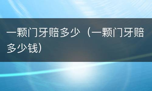 一颗门牙赔多少（一颗门牙赔多少钱）