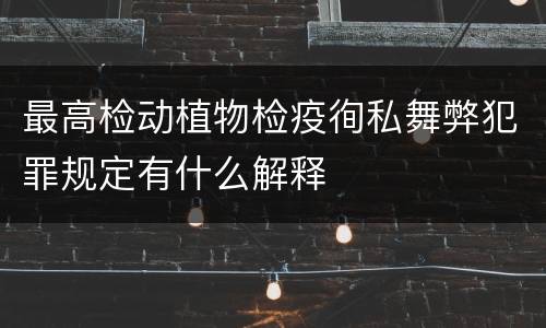 最高检动植物检疫徇私舞弊犯罪规定有什么解释