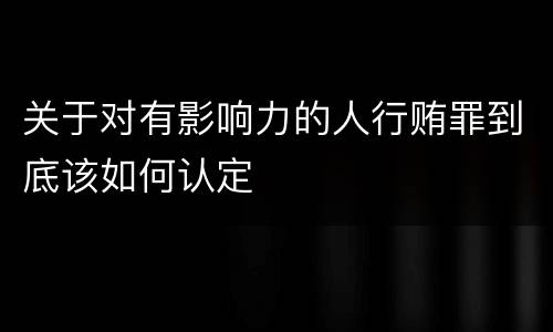 关于对有影响力的人行贿罪到底该如何认定