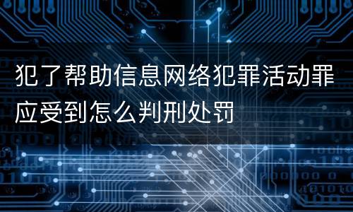犯了帮助信息网络犯罪活动罪应受到怎么判刑处罚