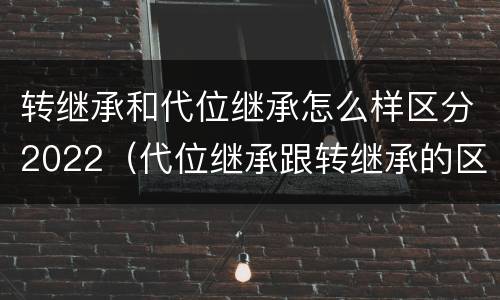 转继承和代位继承怎么样区分2022（代位继承跟转继承的区别）