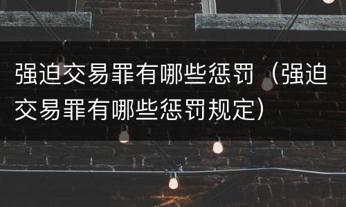 强迫交易罪有哪些惩罚（强迫交易罪有哪些惩罚规定）