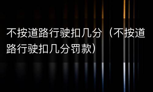 不按道路行驶扣几分（不按道路行驶扣几分罚款）