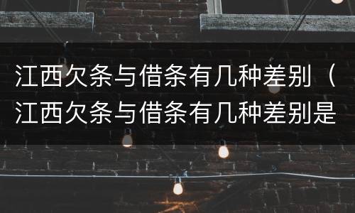 江西欠条与借条有几种差别（江西欠条与借条有几种差别是什么）