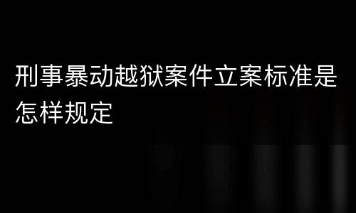 刑事暴动越狱案件立案标准是怎样规定