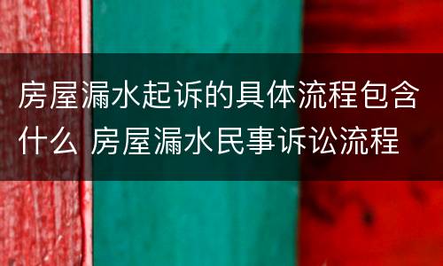 房屋漏水起诉的具体流程包含什么 房屋漏水民事诉讼流程