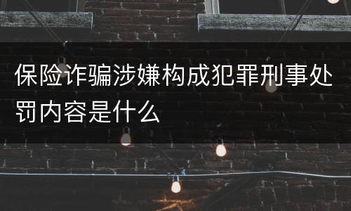 保险诈骗涉嫌构成犯罪刑事处罚内容是什么