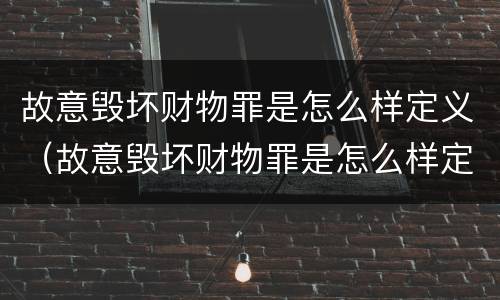 故意毁坏财物罪是怎么样定义（故意毁坏财物罪是怎么样定义犯罪的）