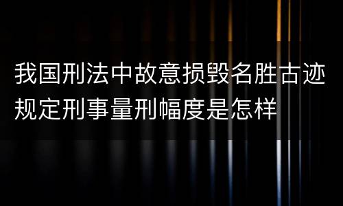 我国刑法中故意损毁名胜古迹规定刑事量刑幅度是怎样