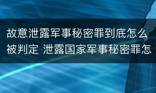 故意泄露军事秘密罪到底怎么被判定 泄露国家军事秘密罪怎么判