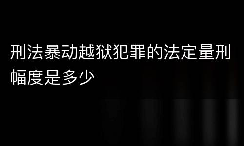 刑法暴动越狱犯罪的法定量刑幅度是多少