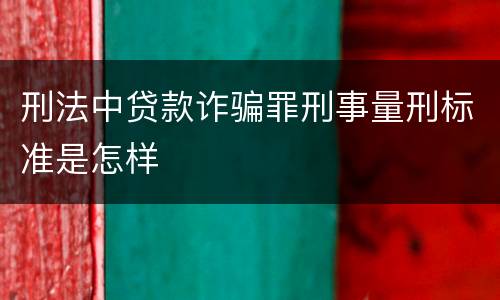刑法中贷款诈骗罪刑事量刑标准是怎样
