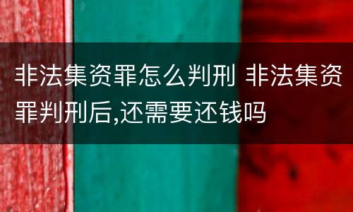 非法集资罪怎么判刑 非法集资罪判刑后,还需要还钱吗