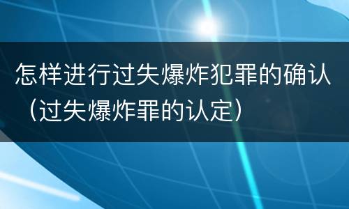 怎样进行过失爆炸犯罪的确认（过失爆炸罪的认定）