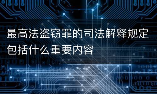 最高法盗窃罪的司法解释规定包括什么重要内容